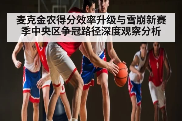麦克金农得分效率升级与雪崩新赛季中央区争冠路径深度观察分析
